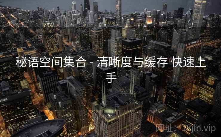秘语空间集合 - 清晰度与缓存 快速上手
