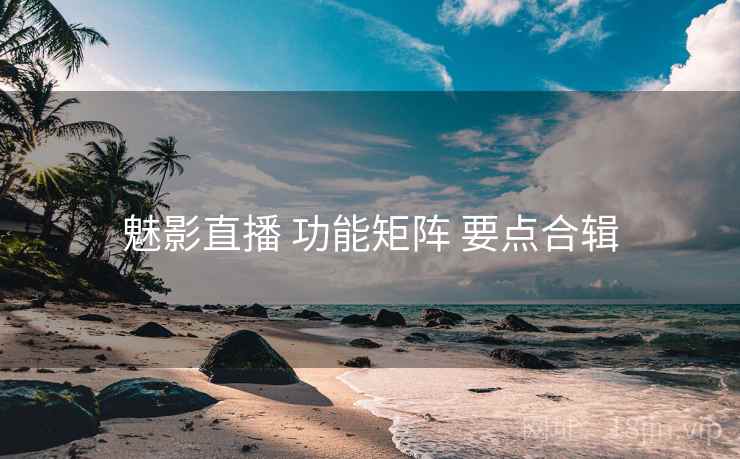 魅影直播 功能矩阵 要点合辑