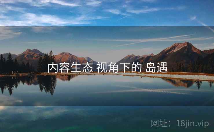 内容生态 视角下的 岛遇