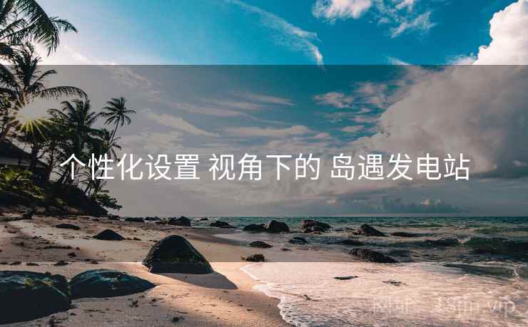 个性化设置 视角下的 岛遇发电站