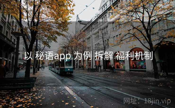 以 秘语app 为例 拆解 福利机制 以 秘语app 为例 拆解 福利机制